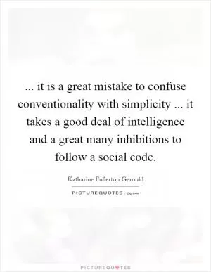 ... it is a great mistake to confuse conventionality with simplicity ... it takes a good deal of intelligence and a great many inhibitions to follow a social code Picture Quote #1
