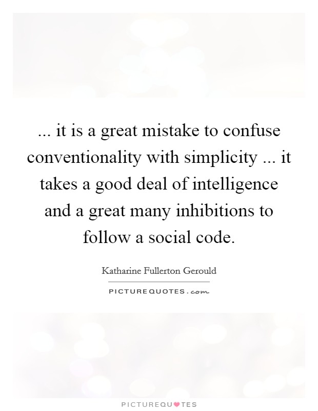 ... it is a great mistake to confuse conventionality with simplicity ... it takes a good deal of intelligence and a great many inhibitions to follow a social code. Picture Quote #1