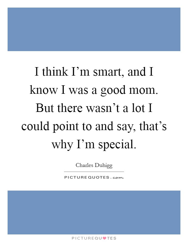 I think I'm smart, and I know I was a good mom. But there wasn't a lot I could point to and say, that's why I'm special. Picture Quote #1