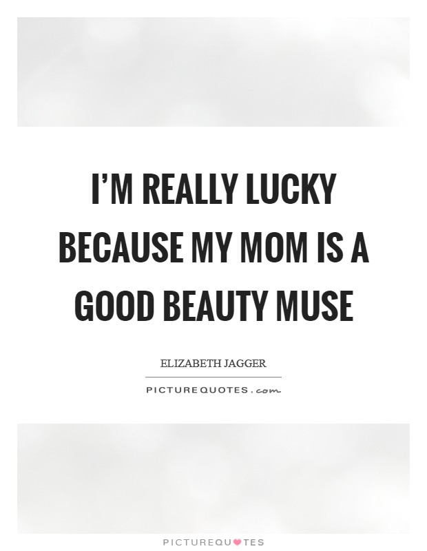 I'm really lucky because my mom is a good beauty muse Picture Quote #1