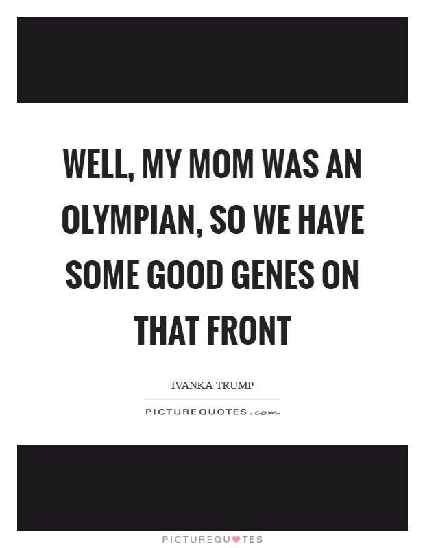 Well, my mom was an Olympian, so we have some good genes on that front Picture Quote #1