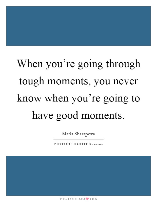 When you're going through tough moments, you never know when you're going to have good moments. Picture Quote #1