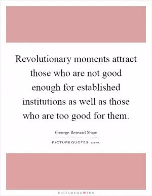 Revolutionary moments attract those who are not good enough for established institutions as well as those who are too good for them Picture Quote #1