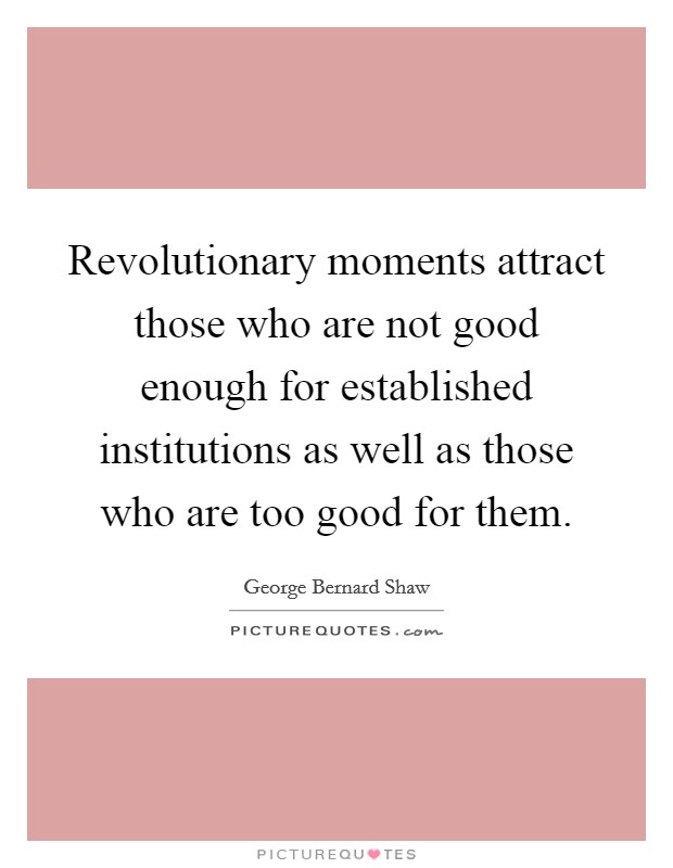 Revolutionary moments attract those who are not good enough for established institutions as well as those who are too good for them. Picture Quote #1