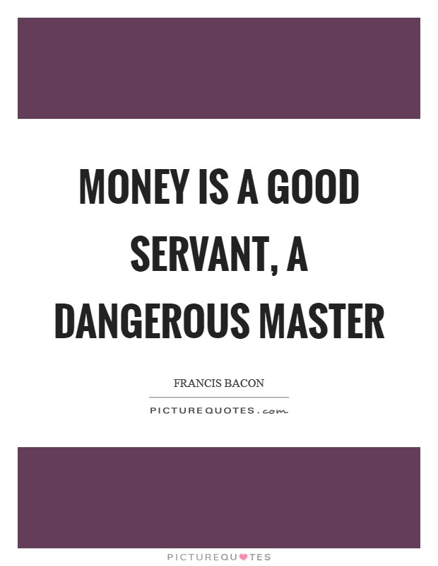 Money is a good servant, a dangerous master Picture Quote #1