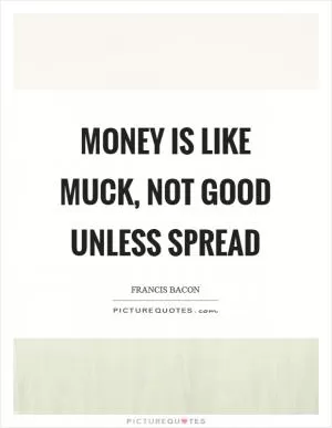 Money is like muck, not good unless spread Picture Quote #1
