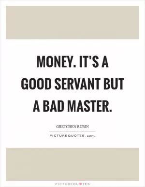 Money. It’s a good servant but a bad master Picture Quote #1