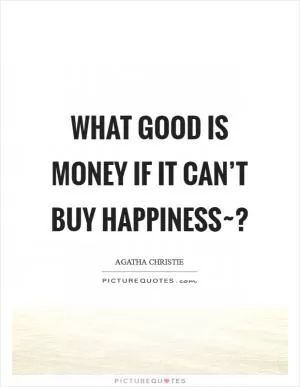 What good is money if it can’t buy happiness~? Picture Quote #1