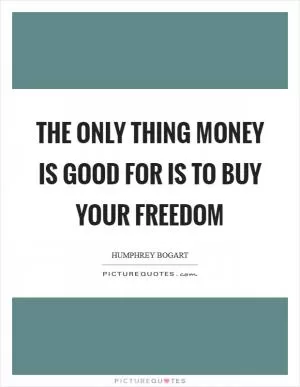 The only thing money is good for is to buy your freedom Picture Quote #1