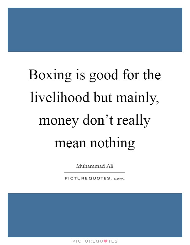 Boxing is good for the livelihood but mainly, money don't really mean nothing Picture Quote #1