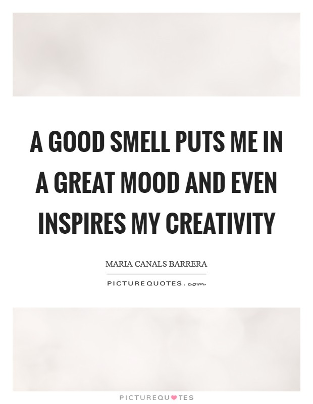 A good smell puts me in a great mood and even inspires my creativity Picture Quote #1