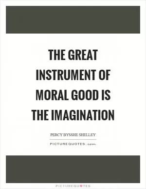 The great instrument of moral good is the imagination Picture Quote #1