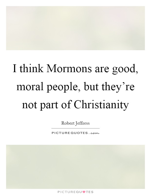 I think Mormons are good, moral people, but they're not part of Christianity Picture Quote #1