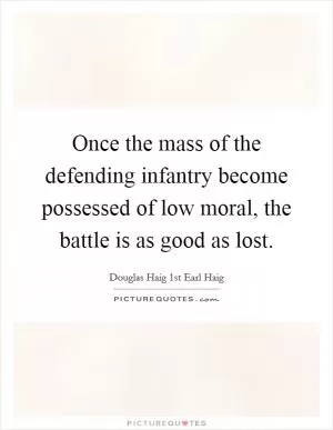 Once the mass of the defending infantry become possessed of low moral, the battle is as good as lost Picture Quote #1