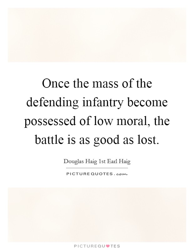 Once the mass of the defending infantry become possessed of low moral, the battle is as good as lost. Picture Quote #1