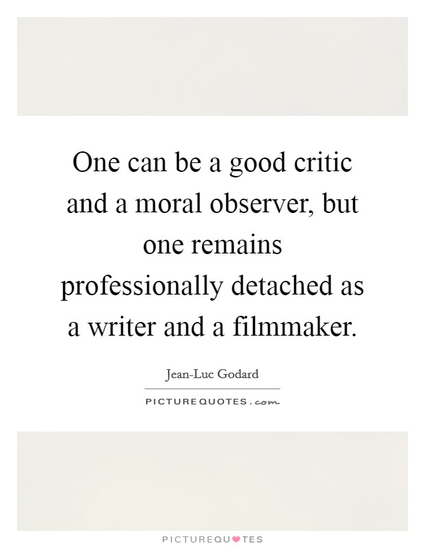 One can be a good critic and a moral observer, but one remains professionally detached as a writer and a filmmaker. Picture Quote #1
