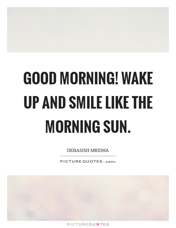 Good Morning! Wake up and smile like the morning sun. Picture Quote #1