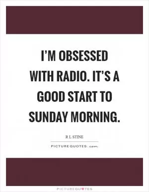 I’m obsessed with radio. It’s a good start to Sunday morning Picture Quote #1