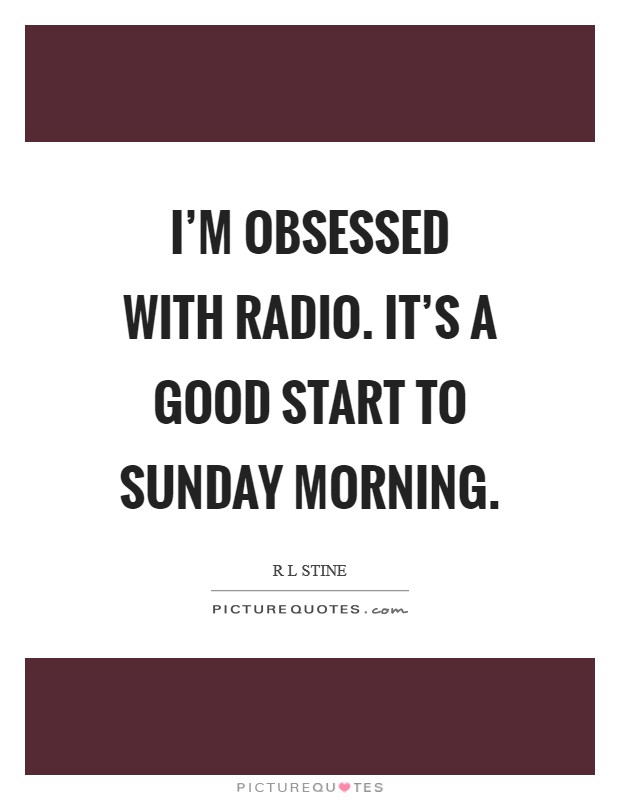I'm obsessed with radio. It's a good start to Sunday morning. Picture Quote #1