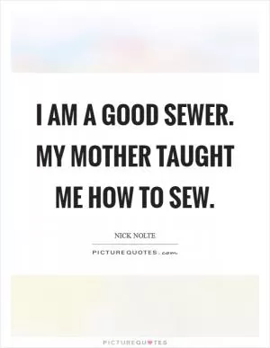 I am a good sewer. My mother taught me how to sew Picture Quote #1