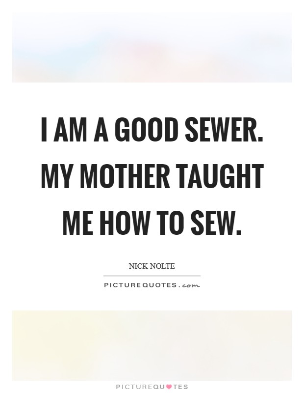 I am a good sewer. My mother taught me how to sew. Picture Quote #1