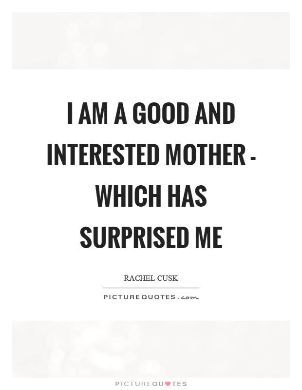 I am a good and interested mother - which has surprised me Picture Quote #1