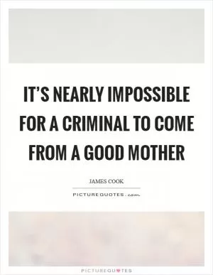 It’s nearly impossible for a criminal to come from a good mother Picture Quote #1