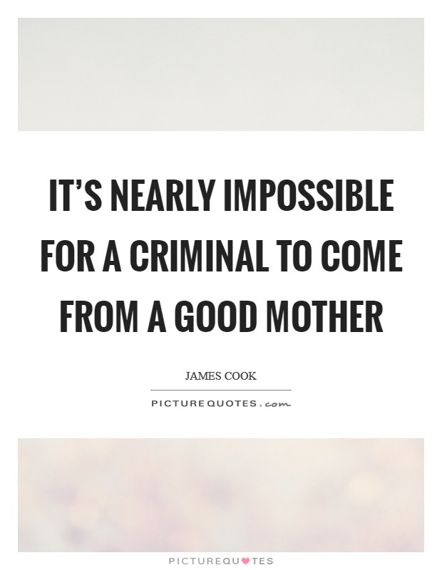 It's nearly impossible for a criminal to come from a good mother Picture Quote #1