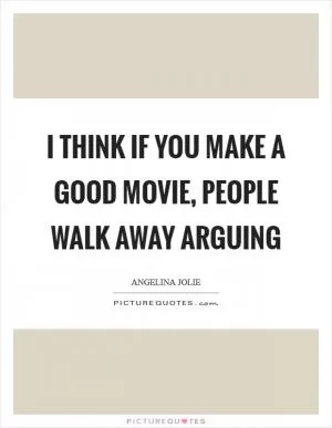 I think if you make a good movie, people walk away arguing Picture Quote #1