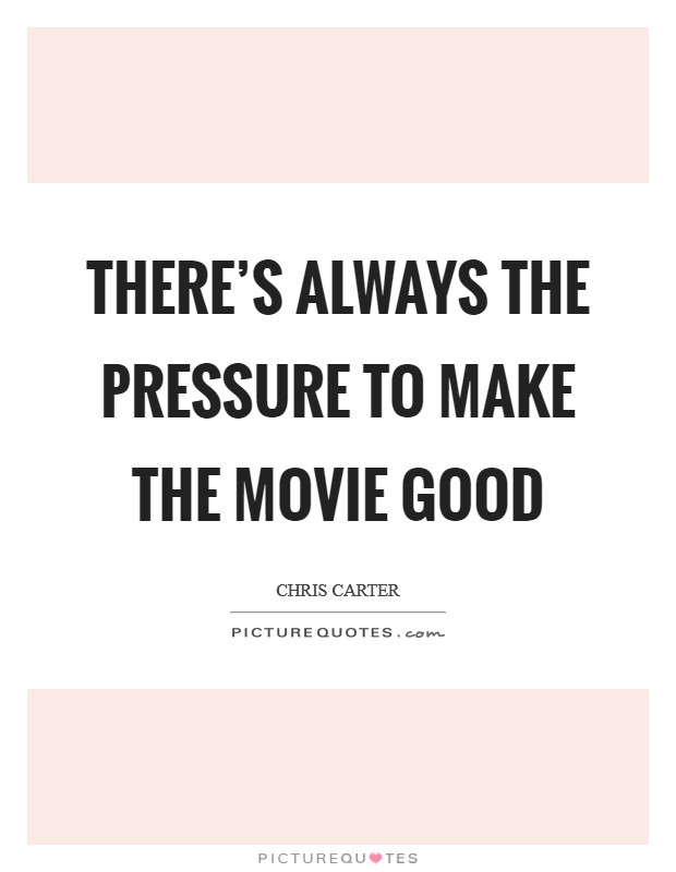 There's always the pressure to make the movie good Picture Quote #1