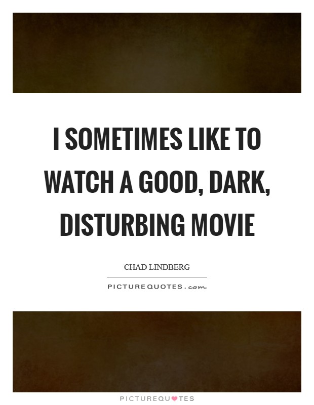 I sometimes like to watch a good, dark, disturbing movie Picture Quote #1