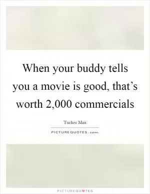 When your buddy tells you a movie is good, that’s worth 2,000 commercials Picture Quote #1