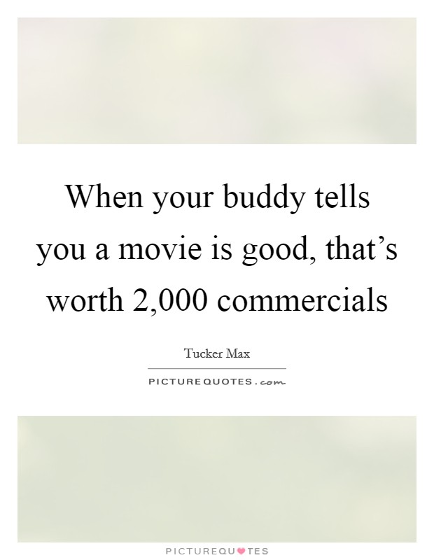 When your buddy tells you a movie is good, that's worth 2,000 commercials Picture Quote #1