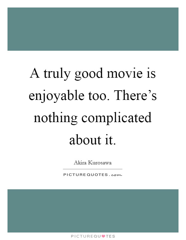 A truly good movie is enjoyable too. There's nothing complicated about it. Picture Quote #1