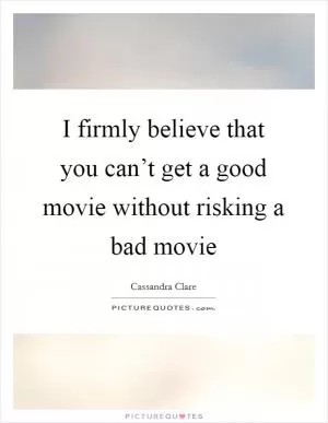 I firmly believe that you can’t get a good movie without risking a bad movie Picture Quote #1