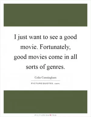 I just want to see a good movie. Fortunately, good movies come in all sorts of genres Picture Quote #1