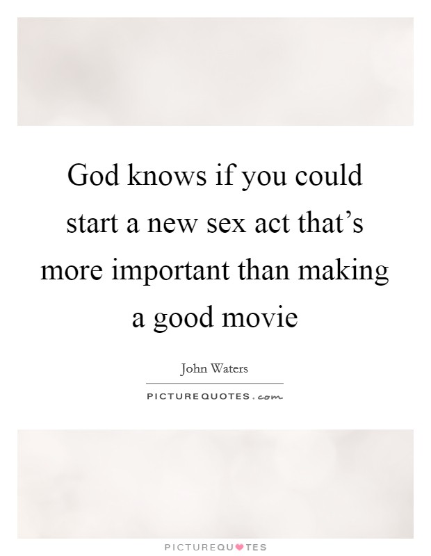God knows if you could start a new sex act that's more important than making a good movie Picture Quote #1