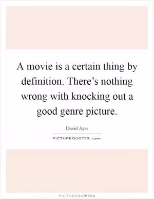 A movie is a certain thing by definition. There’s nothing wrong with knocking out a good genre picture Picture Quote #1