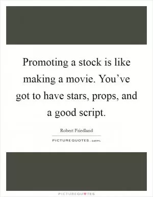 Promoting a stock is like making a movie. You’ve got to have stars, props, and a good script Picture Quote #1