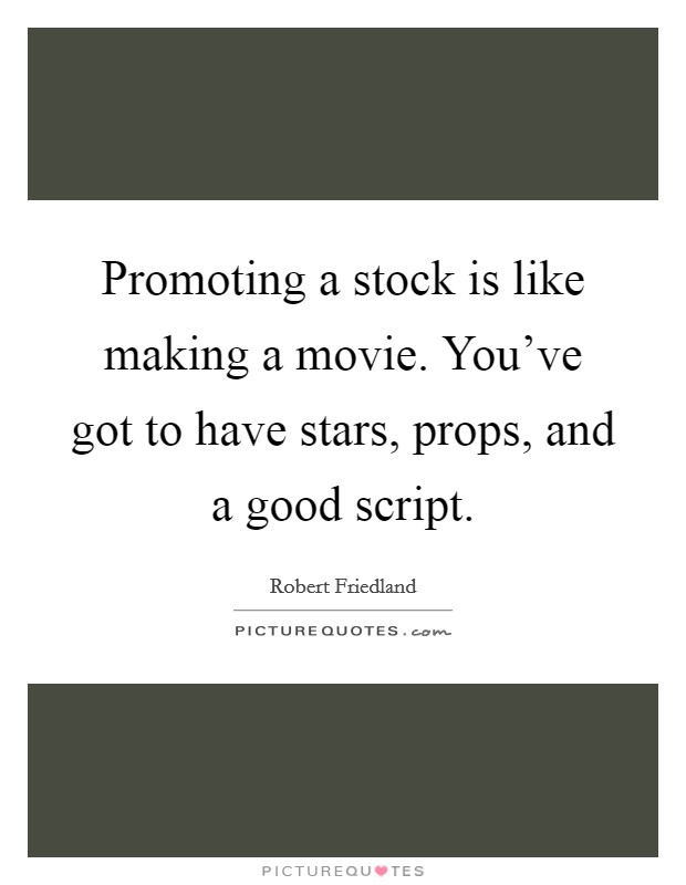 Promoting a stock is like making a movie. You've got to have stars, props, and a good script. Picture Quote #1
