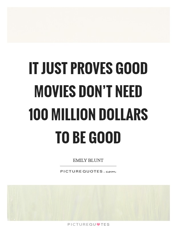 It just proves good movies don't need 100 million dollars to be good Picture Quote #1