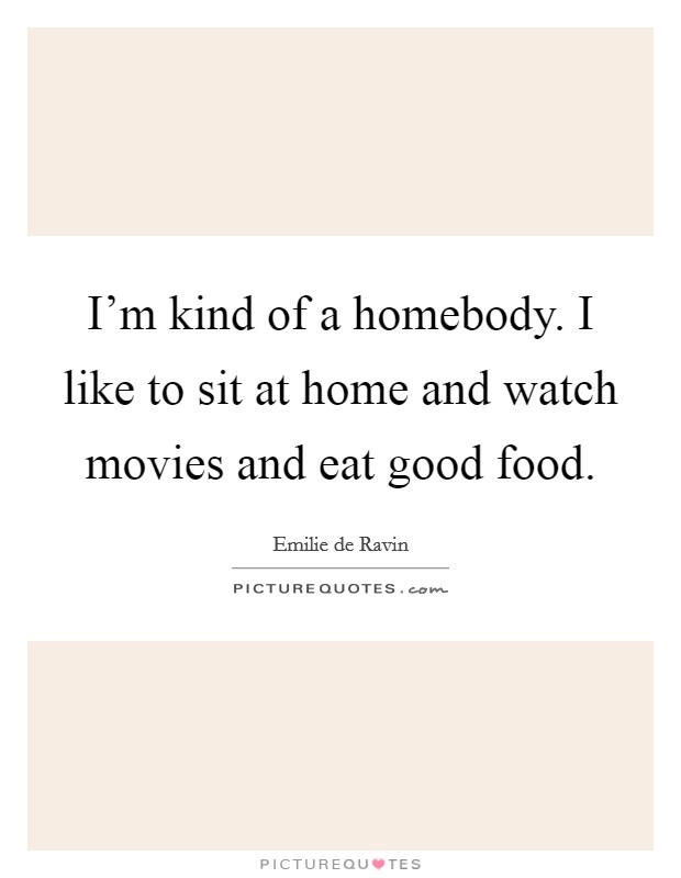 I'm kind of a homebody. I like to sit at home and watch movies and eat good food. Picture Quote #1