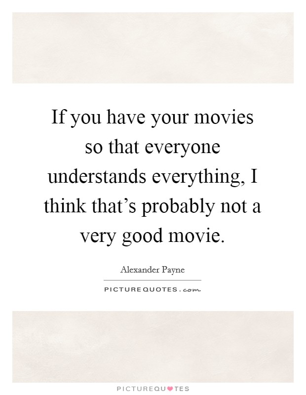 If you have your movies so that everyone understands everything, I think that's probably not a very good movie. Picture Quote #1