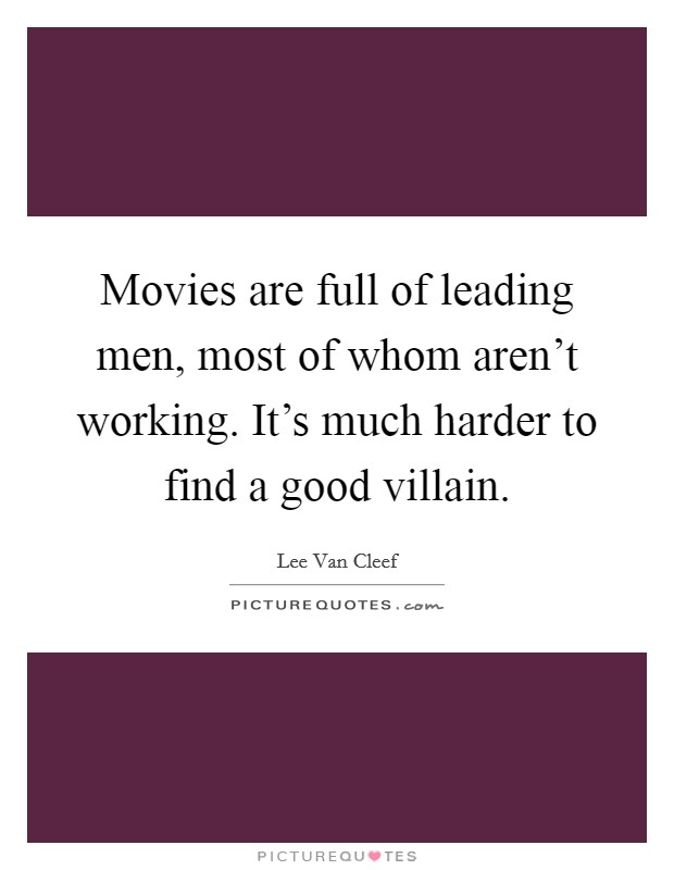 Movies are full of leading men, most of whom aren't working. It's much harder to find a good villain. Picture Quote #1