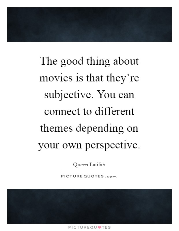 The good thing about movies is that they're subjective. You can connect to different themes depending on your own perspective. Picture Quote #1