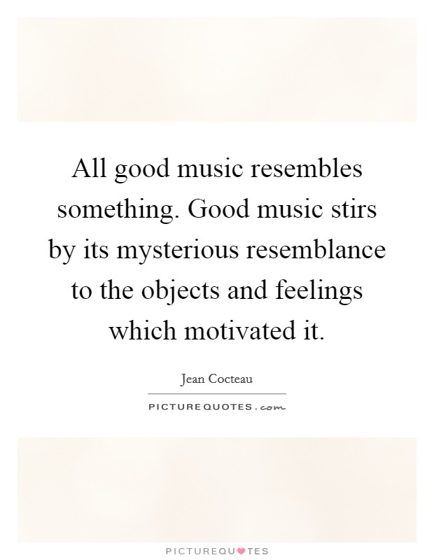 All good music resembles something. Good music stirs by its mysterious resemblance to the objects and feelings which motivated it. Picture Quote #1