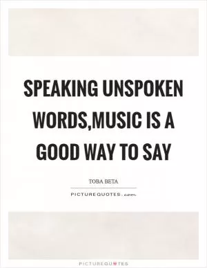Speaking unspoken words,music is a good way to say Picture Quote #1
