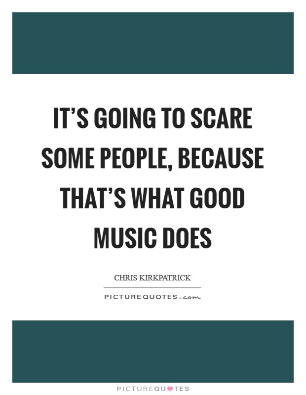 It's going to scare some people, because that's what good music does Picture Quote #1