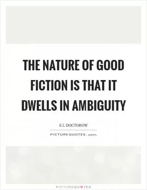 The nature of good fiction is that it dwells in ambiguity Picture Quote #1