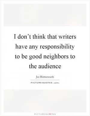 I don’t think that writers have any responsibility to be good neighbors to the audience Picture Quote #1